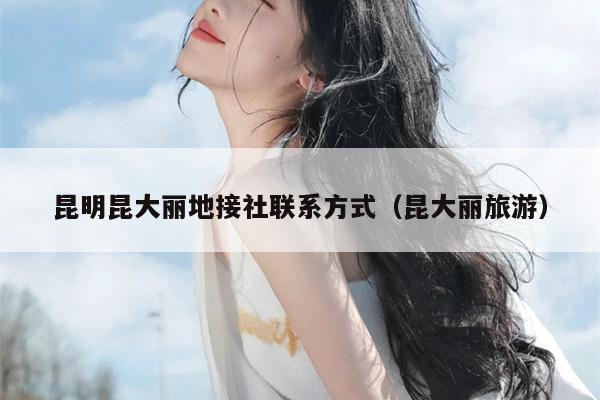 昆明昆大丽地接社联系方式（昆大丽旅游）