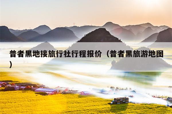 普者黑地接旅行社行程报价（普者黑旅游地图）