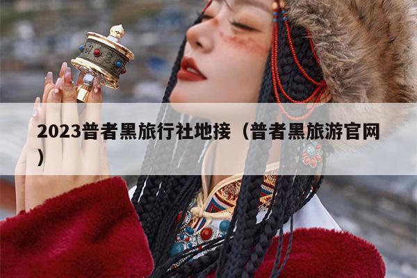2023普者黑旅行社地接（普者黑旅游官网）