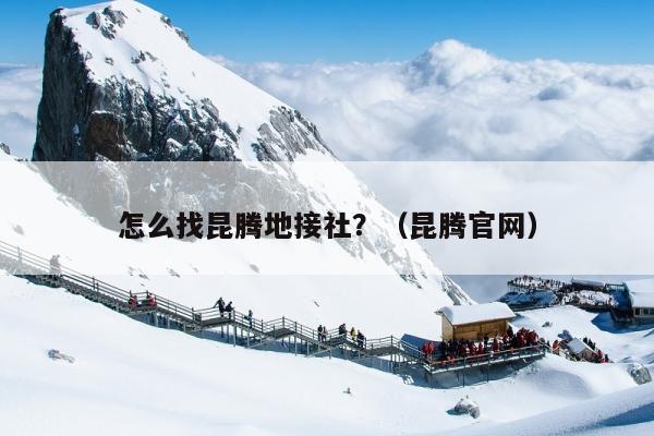 怎么找昆腾地接社？（昆腾官网）