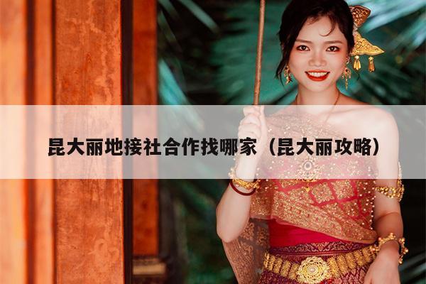 昆大丽地接社合作找哪家（昆大丽攻略）
