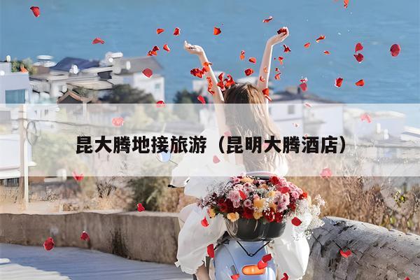 昆大腾地接旅游（昆明大腾酒店）