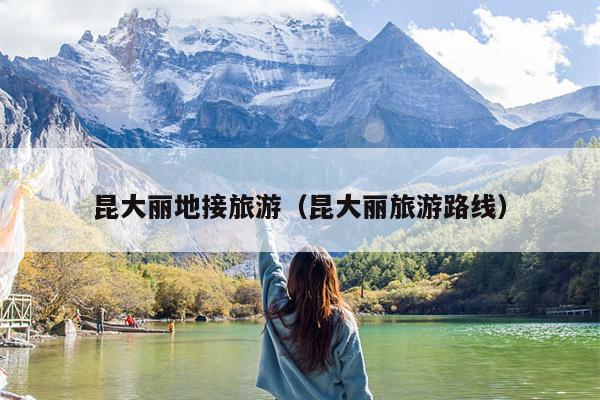 昆大丽地接旅游（昆大丽旅游路线）
