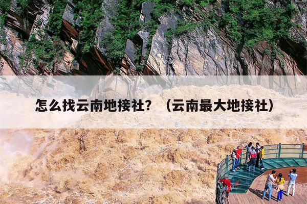 怎么找云南地接社？（云南最大地接社）