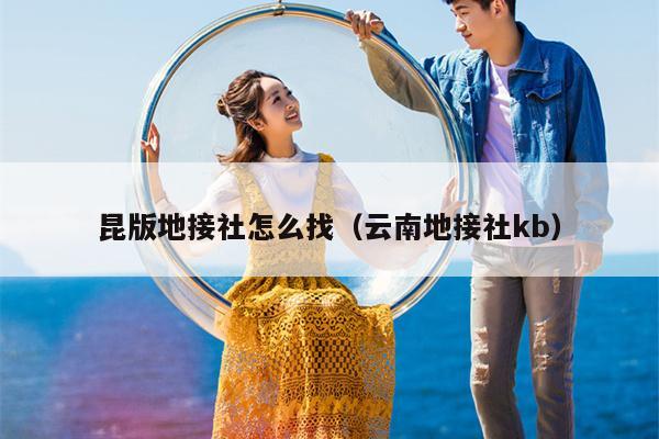 昆版地接社怎么找（云南地接社kb）