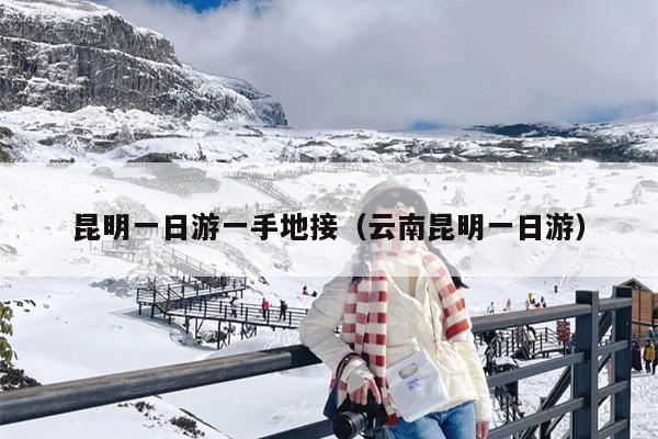 昆明一日游一手地接（云南昆明一日游）