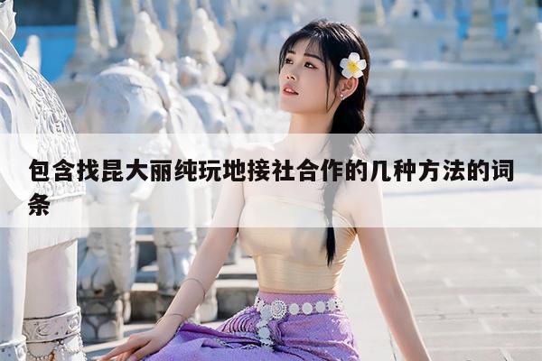 包含找昆大丽纯玩地接社合作的几种方法的词条