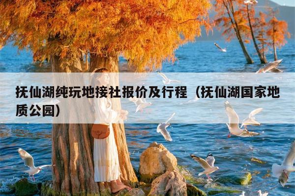 抚仙湖纯玩地接社报价及行程（抚仙湖国家地质公园）