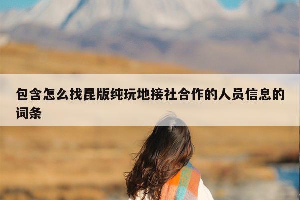 包含怎么找昆版纯玩地接社合作的人员信息的词条
