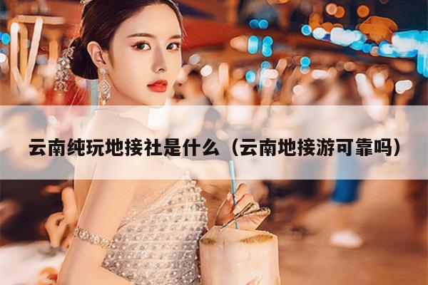 云南纯玩地接社是什么（云南地接游可靠吗）