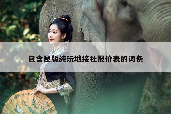 包含昆版纯玩地接社报价表的词条