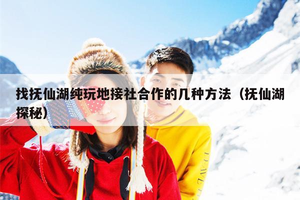 找抚仙湖纯玩地接社合作的几种方法（抚仙湖探秘）
