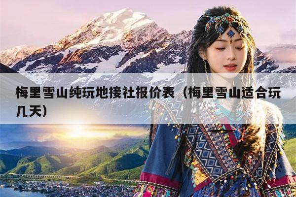 梅里雪山纯玩地接社报价表（梅里雪山适合玩几天）