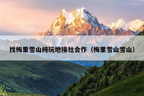 找梅里雪山纯玩地接社合作（梅里雪山雪山）