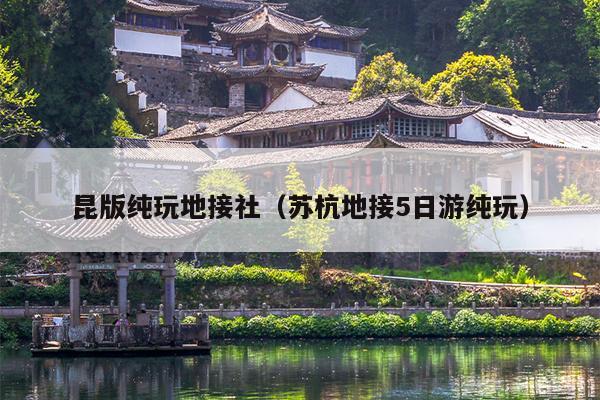 昆版纯玩地接社（苏杭地接5日游纯玩）