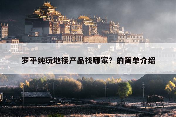 罗平纯玩地接产品找哪家？的简单介绍