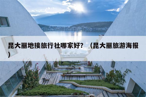 昆大丽地接旅行社哪家好？（昆大丽旅游海报）