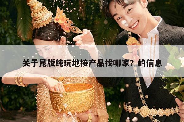 关于昆版纯玩地接产品找哪家?的信息