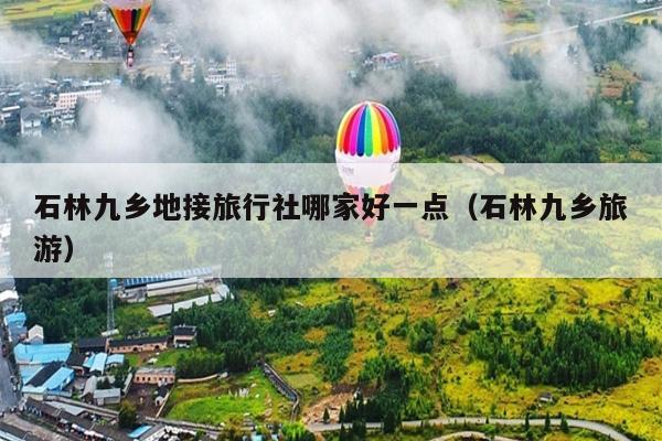 石林九乡地接旅行社哪家好一点（石林九乡旅游）