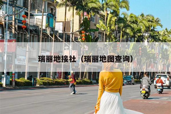 瑞丽地接社（瑞丽地图查询）