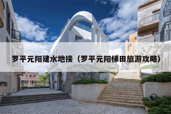 罗平元阳建水地接（罗平元阳梯田旅游攻略）