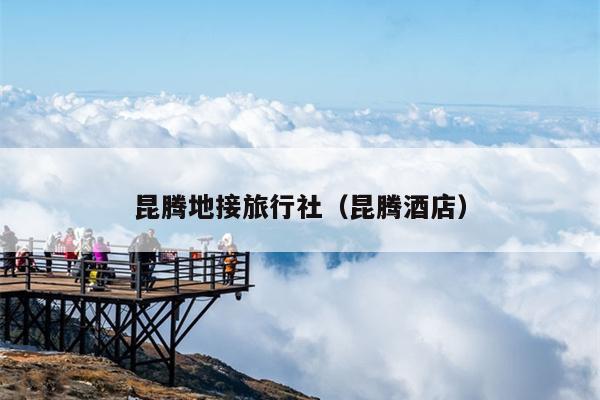 昆腾地接旅行社（昆腾酒店）