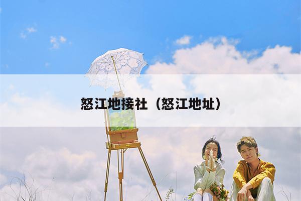 怒江地接社（怒江地址）