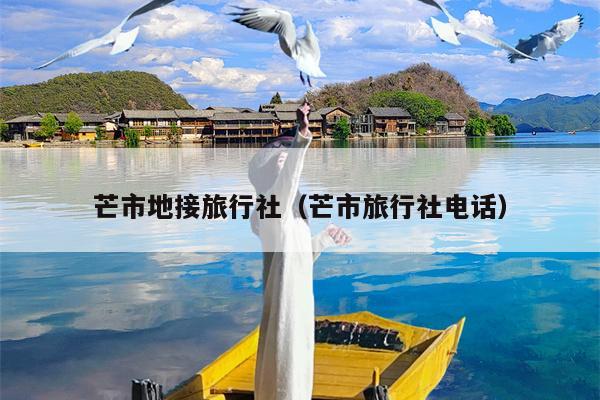 芒市地接旅行社（芒市旅行社电话）