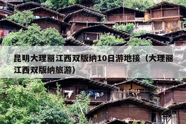 昆明大理丽江西双版纳10日游地接（大理丽江西双版纳旅游）