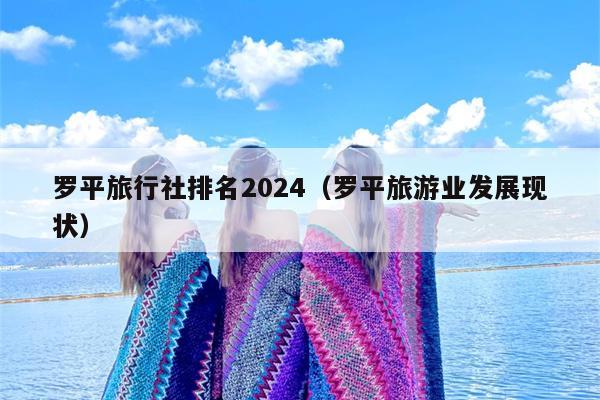 罗平旅行社排名2024（罗平旅游业发展现状）