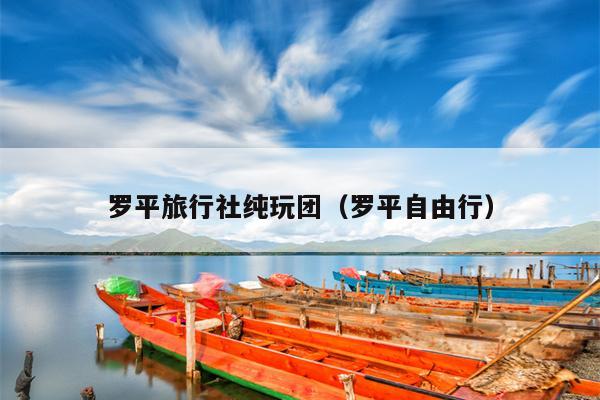 罗平旅行社纯玩团（罗平自由行）