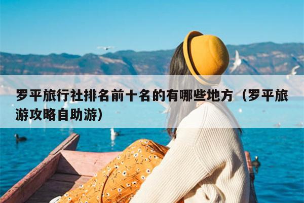 罗平旅行社排名前十名的有哪些地方（罗平旅游攻略自助游）