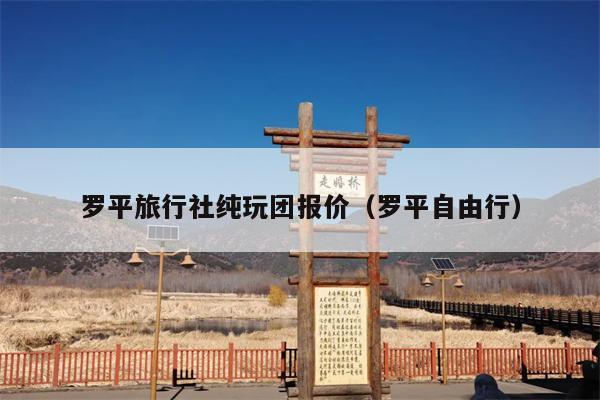 罗平旅行社纯玩团报价（罗平自由行）