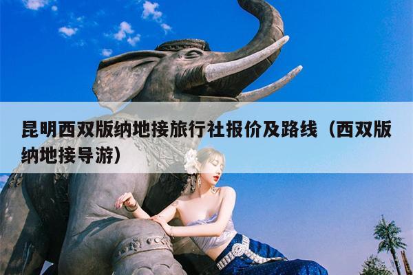 昆明西双版纳地接旅行社报价及路线（西双版纳地接导游）