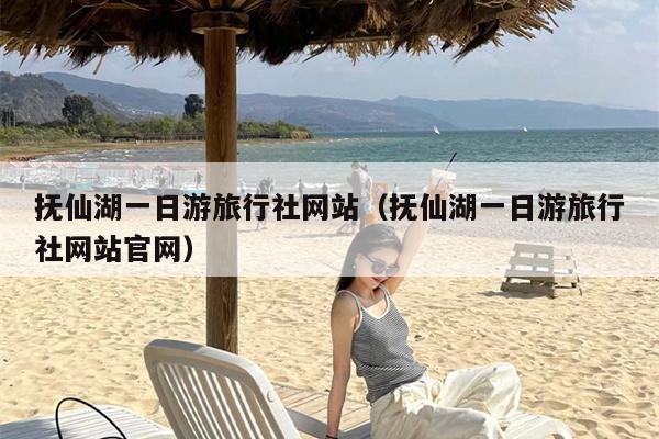 抚仙湖一日游旅行社网站（抚仙湖一日游旅行社网站官网）