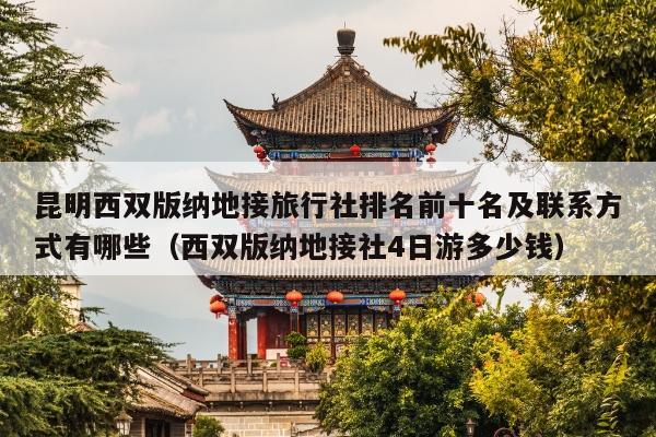 昆明西双版纳地接旅行社排名前十名及联系方式有哪些（西双版纳地接社4日游多少钱）