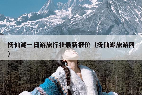 抚仙湖一日游旅行社最新报价（抚仙湖旅游团）