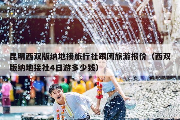 昆明西双版纳地接旅行社跟团旅游报价（西双版纳地接社4日游多少钱）
