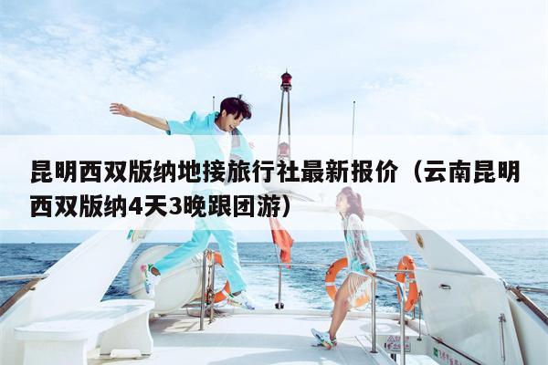 昆明西双版纳地接旅行社最新报价（云南昆明西双版纳4天3晚跟团游）