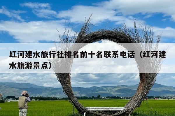 红河建水旅行社排名前十名联系电话（红河建水旅游景点）