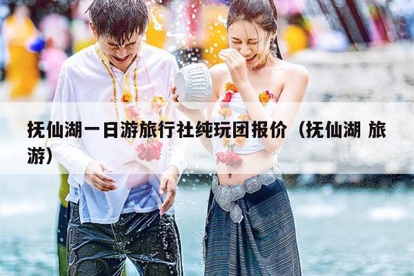 抚仙湖一日游旅行社纯玩团报价（抚仙湖 旅游）