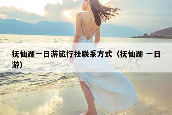 抚仙湖一日游旅行社联系方式（抚仙湖 一日游）