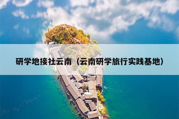 研学地接社云南（云南研学旅行实践基地）
