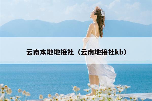 云南本地地接社（云南地接社kb）