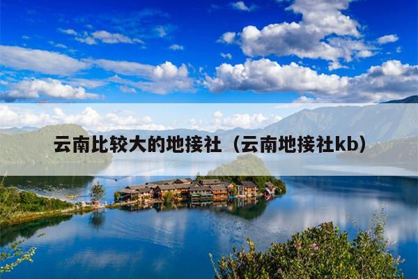 云南比较大的地接社（云南地接社kb）