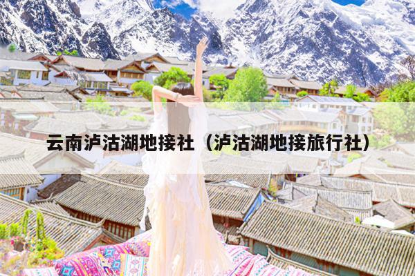 云南泸沽湖地接社（泸沽湖地接旅行社）