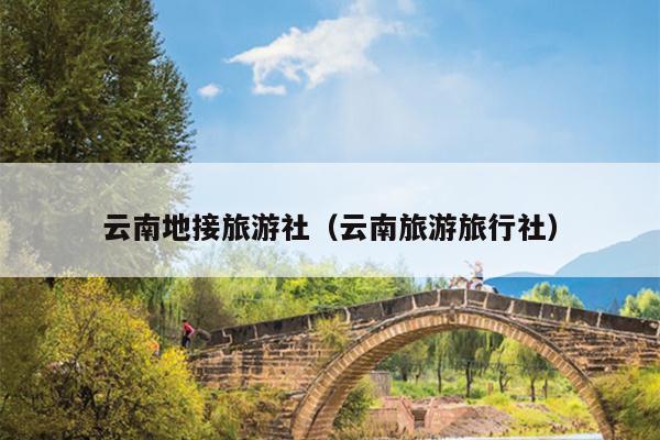 云南地接旅游社（云南旅游旅行社）