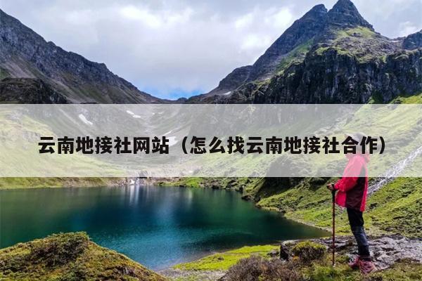 云南地接社网站(怎么找云南地接社合作)