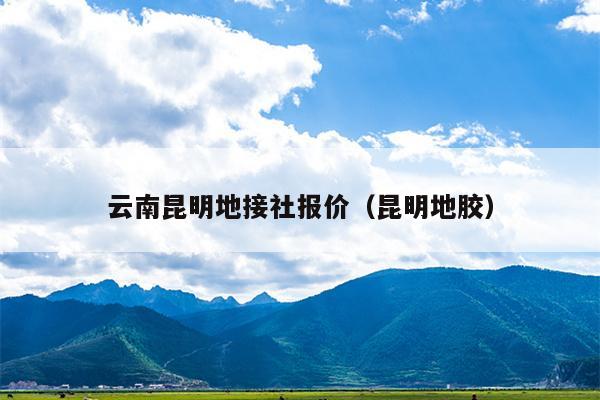 云南昆明地接社报价（昆明地胶）