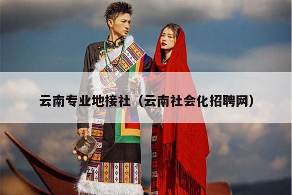 云南专业地接社（云南社会化招聘网）